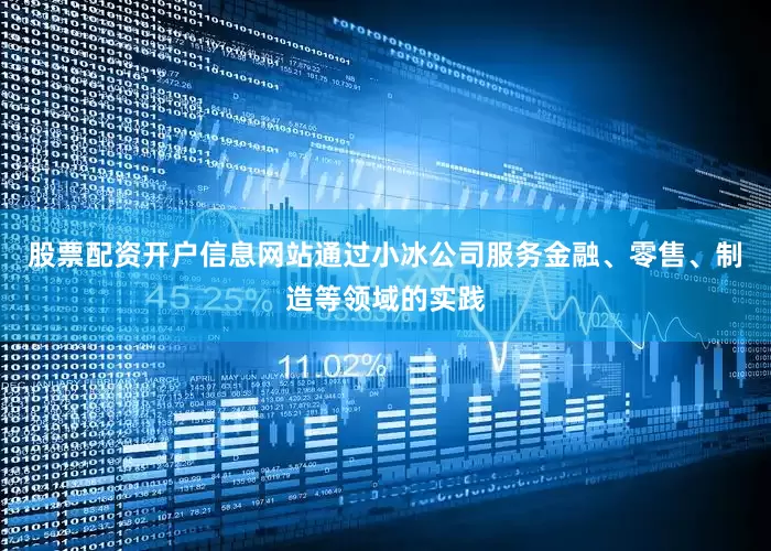 股票配资开户信息网站通过小冰公司服务金融、零售、制造等领域的实践