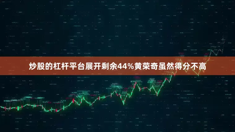 炒股的杠杆平台展开剩余44%黄荣奇虽然得分不高