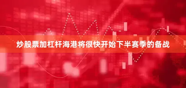 炒股票加杠杆海港将很快开始下半赛季的备战