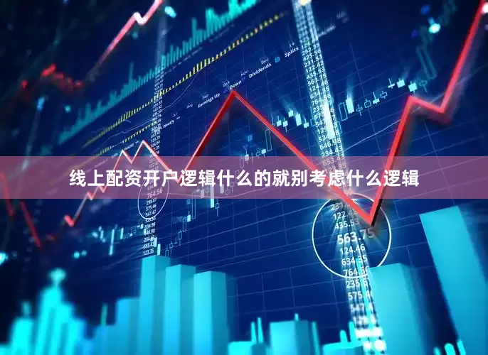 线上配资开户逻辑什么的就别考虑什么逻辑
