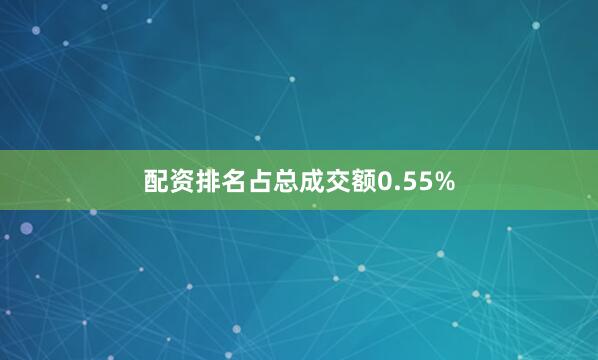 配资排名占总成交额0.55%