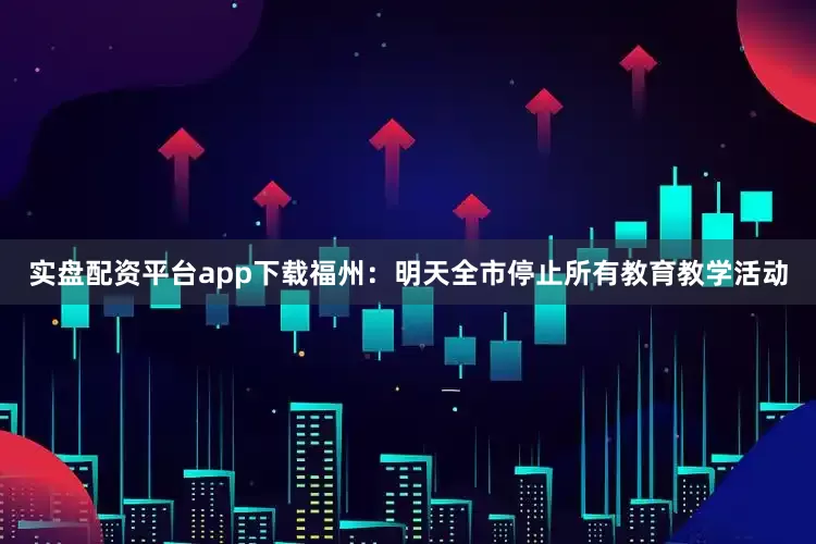 实盘配资平台app下载福州：明天全市停止所有教育教学活动