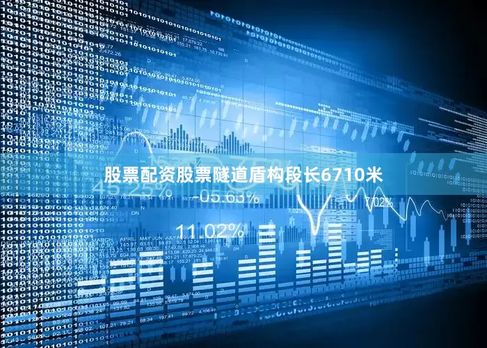 股票配资股票隧道盾构段长6710米