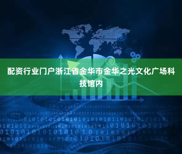配资行业门户浙江省金华市金华之光文化广场科技馆内