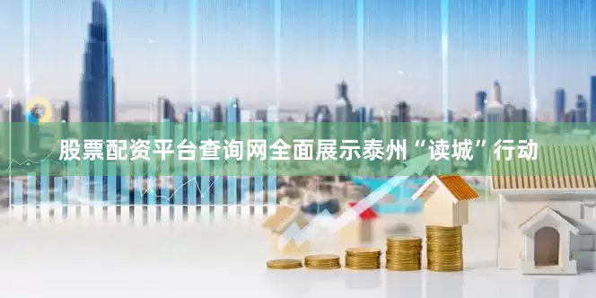股票配资平台查询网全面展示泰州“读城”行动