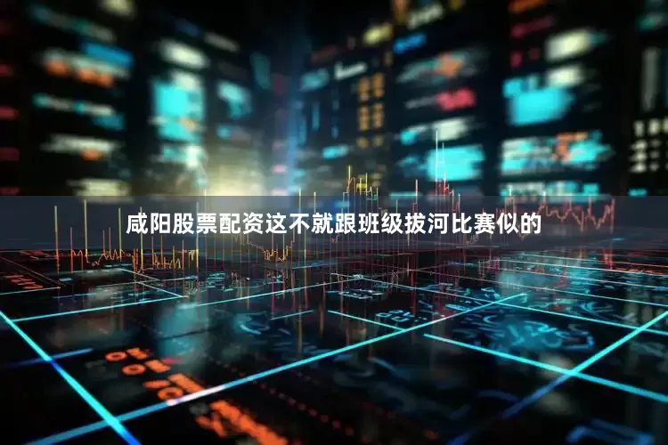 咸阳股票配资这不就跟班级拔河比赛似的