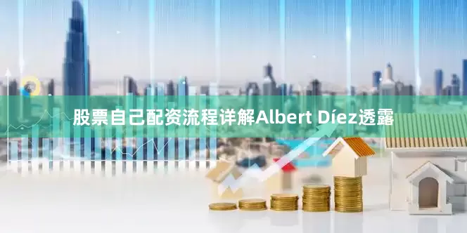 股票自己配资流程详解Albert Díez透露