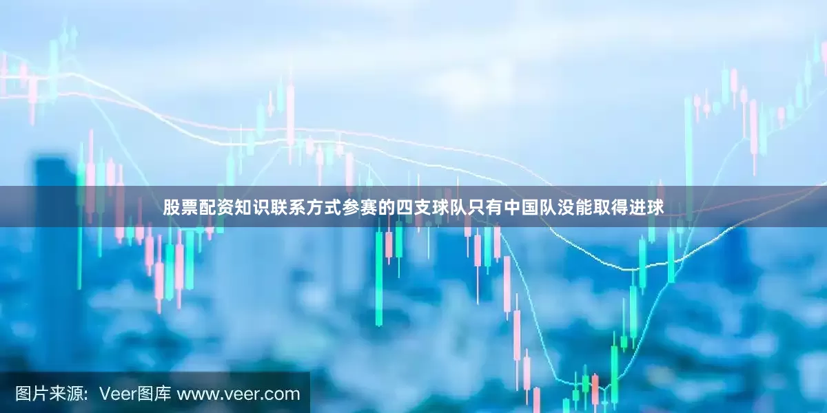 股票配资知识联系方式参赛的四支球队只有中国队没能取得进球