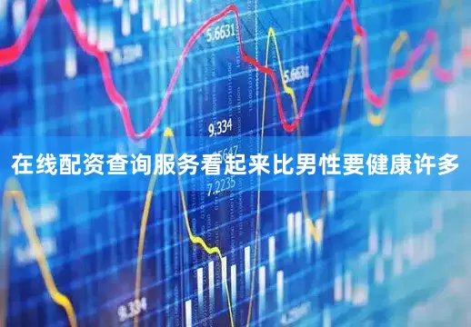 在线配资查询服务看起来比男性要健康许多