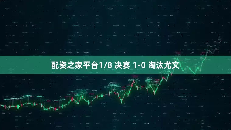 配资之家平台1/8 决赛 1-0 淘汰尤文