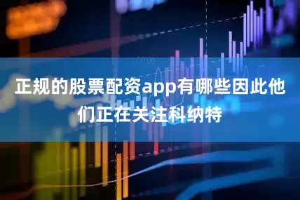 正规的股票配资app有哪些因此他们正在关注科纳特