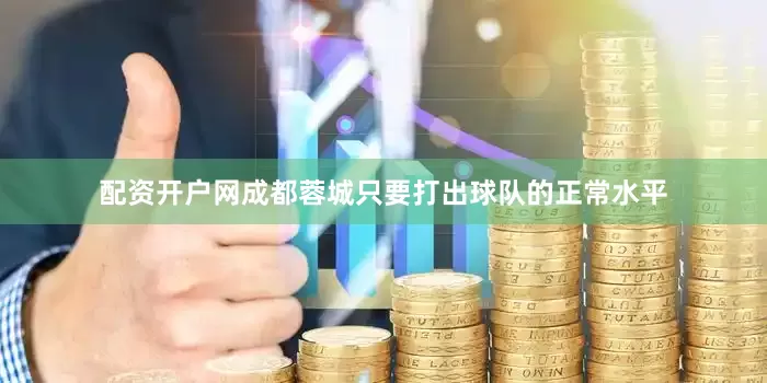 配资开户网成都蓉城只要打出球队的正常水平