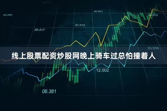 线上股票配资炒股网晚上骑车过总怕撞着人