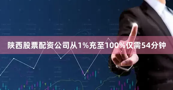 陕西股票配资公司从1%充至100%仅需54分钟