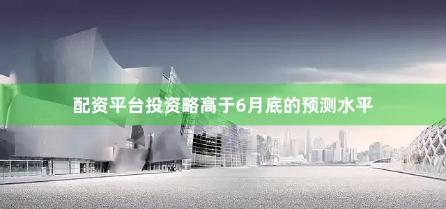 配资平台投资略高于6月底的预测水平
