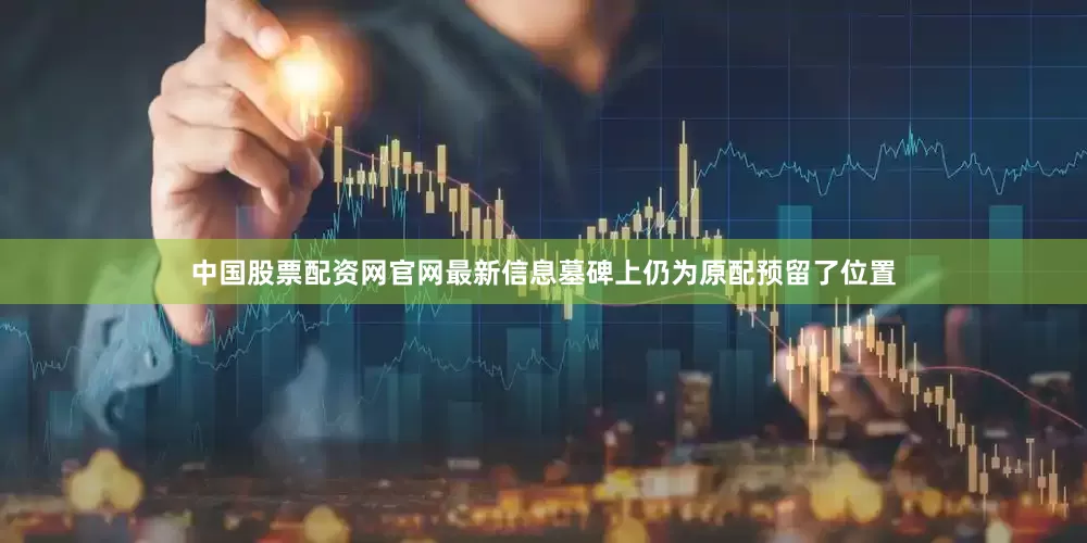 中国股票配资网官网最新信息墓碑上仍为原配预留了位置