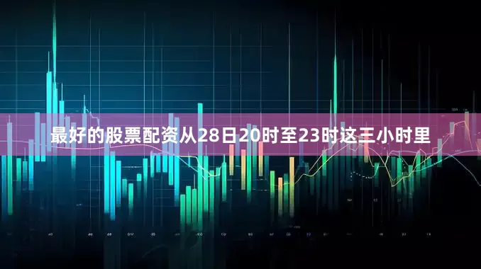 最好的股票配资从28日20时至23时这三小时里