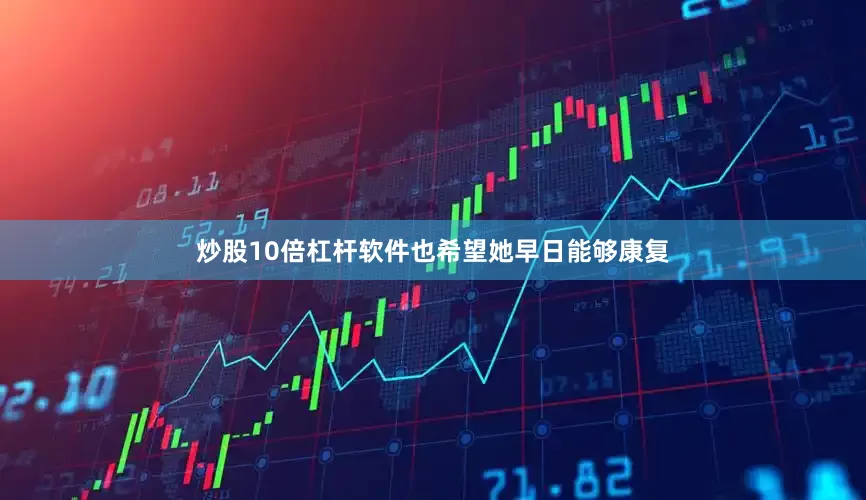 炒股10倍杠杆软件也希望她早日能够康复