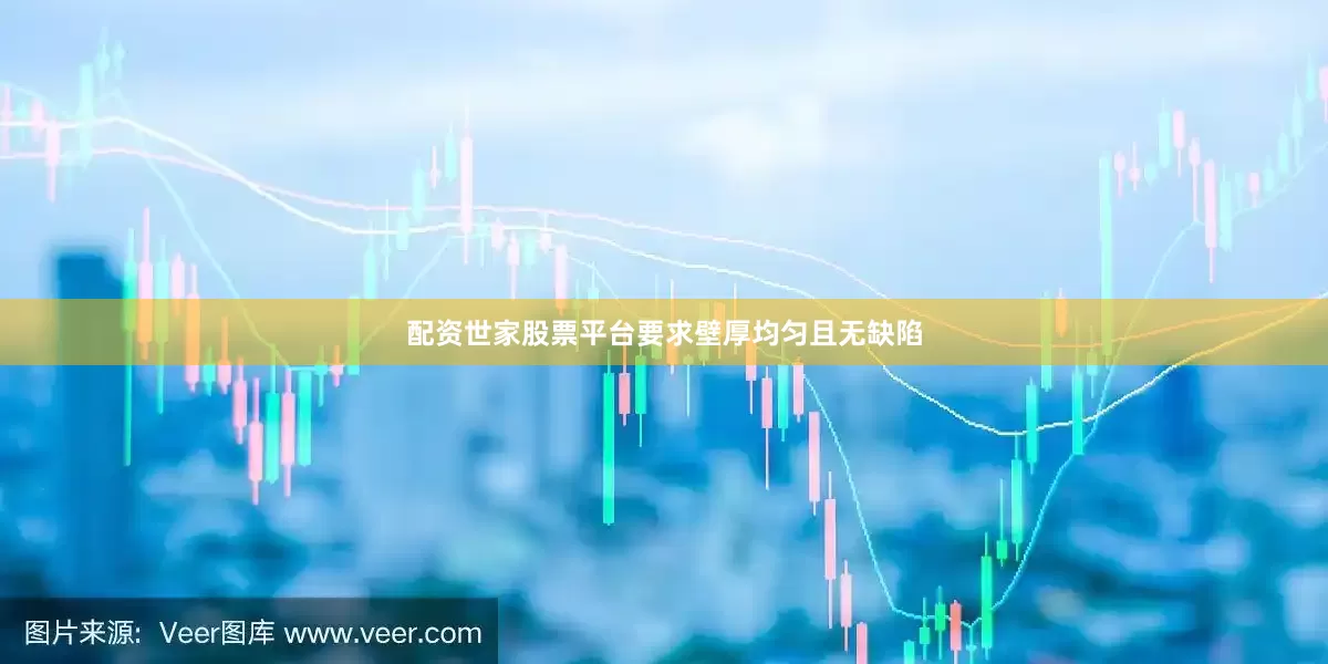 配资世家股票平台要求壁厚均匀且无缺陷