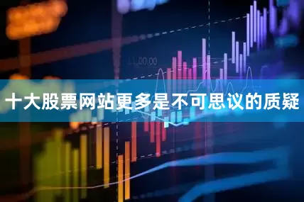 十大股票网站更多是不可思议的质疑