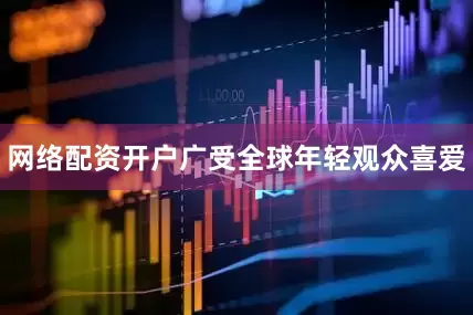 网络配资开户广受全球年轻观众喜爱