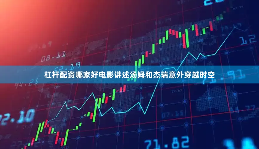 杠杆配资哪家好电影讲述汤姆和杰瑞意外穿越时空