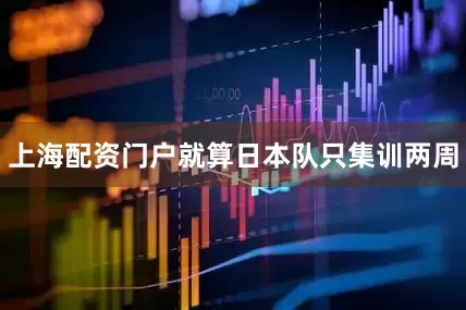 上海配资门户就算日本队只集训两周