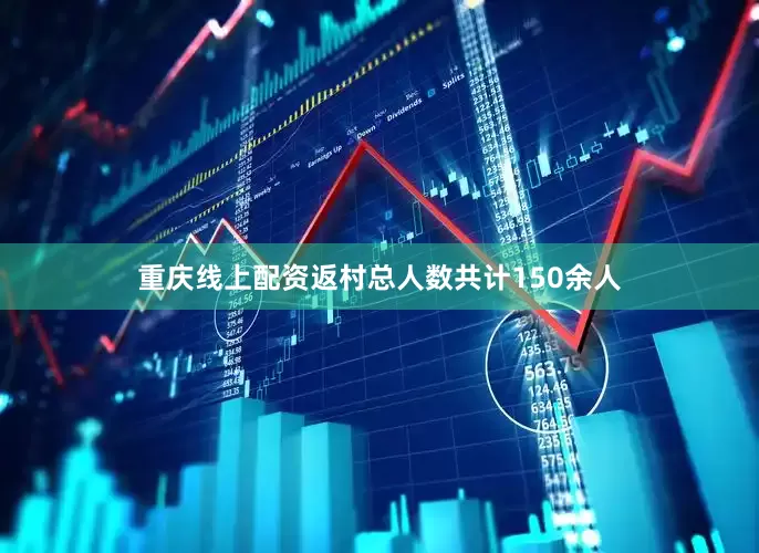 重庆线上配资返村总人数共计150余人