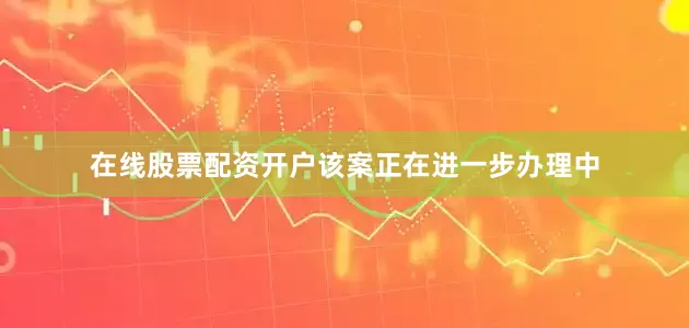 在线股票配资开户该案正在进一步办理中