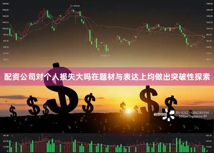 配资公司对个人损失大吗在题材与表达上均做出突破性探索