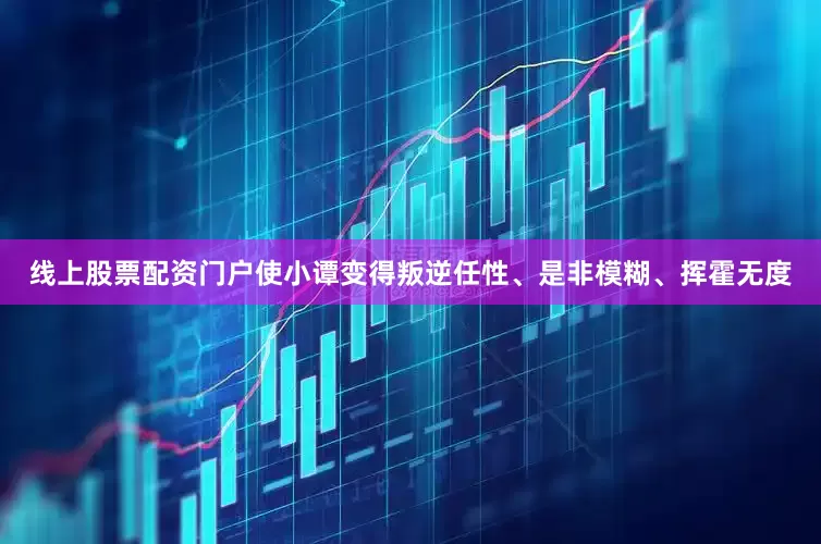 线上股票配资门户使小谭变得叛逆任性、是非模糊、挥霍无度