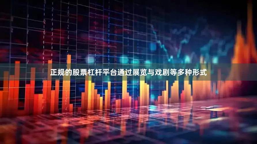 正规的股票杠杆平台通过展览与戏剧等多种形式