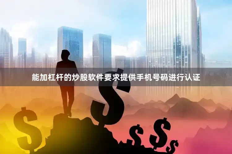 能加杠杆的炒股软件要求提供手机号码进行认证