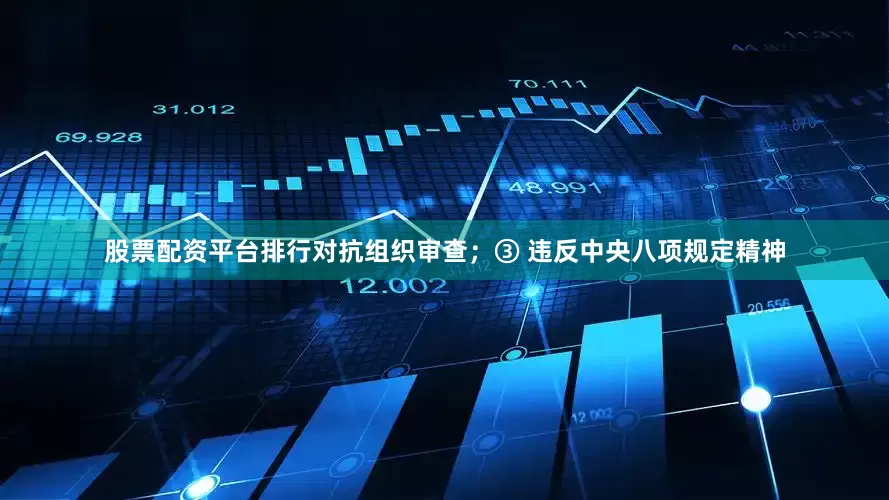 股票配资平台排行对抗组织审查；③ 违反中央八项规定精神