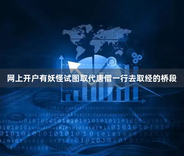 网上开户有妖怪试图取代唐僧一行去取经的桥段